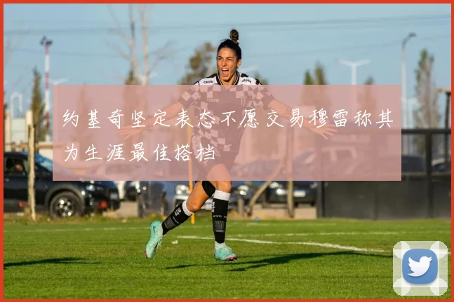 约基奇坚定表态不愿交易穆雷称其为生涯最佳搭档