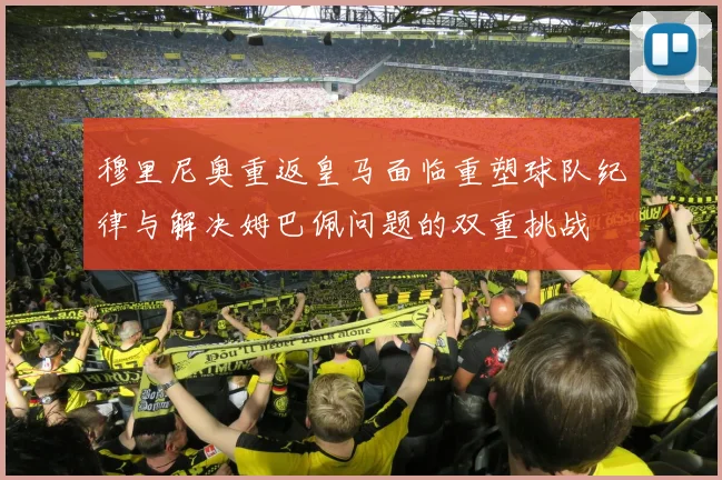穆里尼奥重返皇马面临重塑球队纪律与解决姆巴佩问题的双重挑战