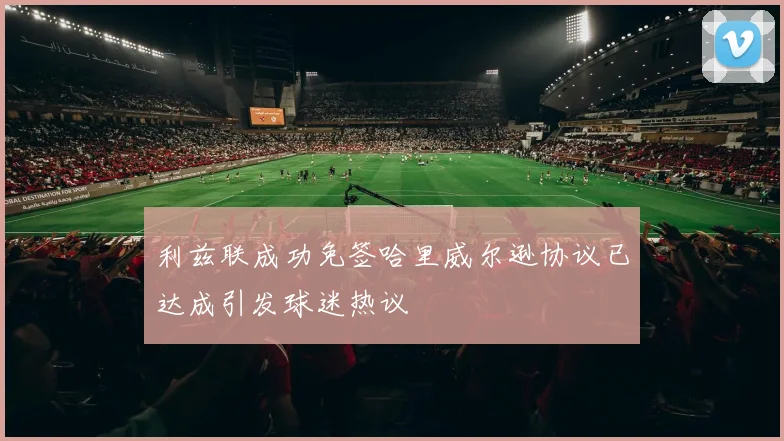 利兹联成功免签哈里威尔逊协议已达成引发球迷热议