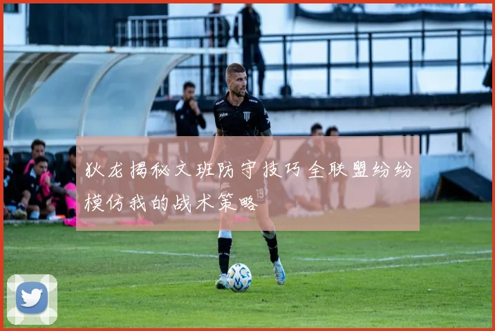 狄龙揭秘文班防守技巧全联盟纷纷模仿我的战术策略