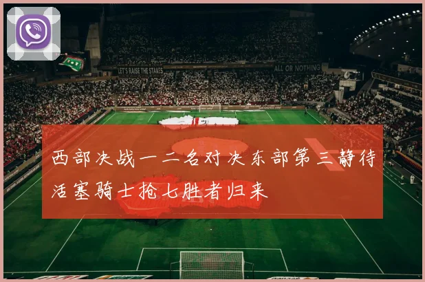 西部决战一二名对决东部第三静待活塞骑士抢七胜者归来