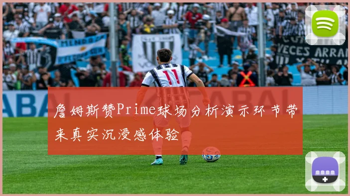 詹姆斯赞Prime球场分析演示环节带来真实沉浸感体验