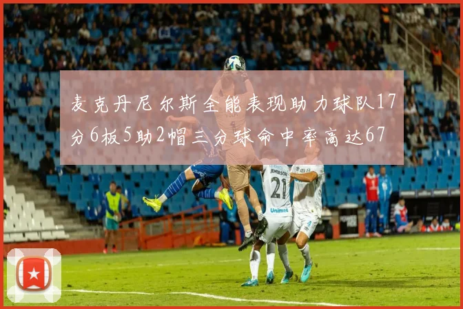 麦克丹尼尔斯全能表现助力球队17分6板5助2帽三分球命中率高达67