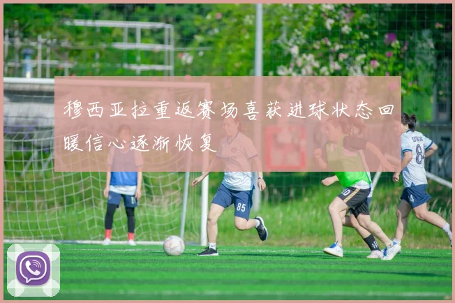 穆西亚拉重返赛场喜获进球状态回暖信心逐渐恢复